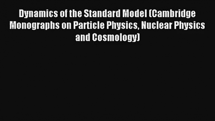 Read Dynamics of the Standard Model (Cambridge Monographs on Particle Physics Nuclear Physics