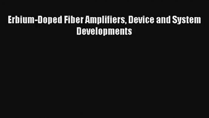 Read Erbium-Doped Fiber Amplifiers Device and System Developments Ebook Online