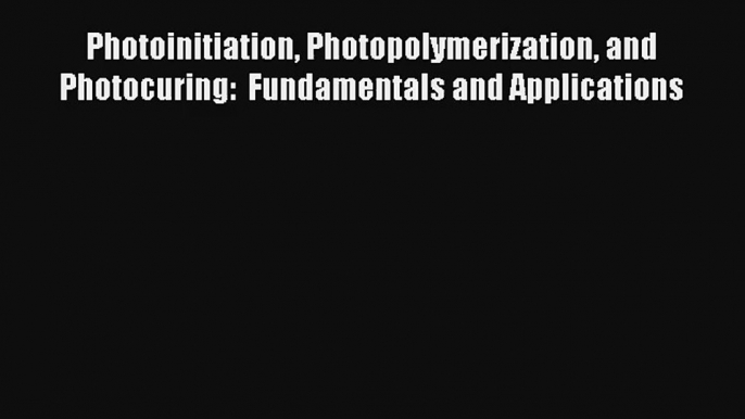 Read Photoinitiation Photopolymerization and Photocuring:  Fundamentals and Applications Ebook