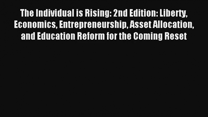 The Individual is Rising: 2nd Edition: Liberty Economics Entrepreneurship Asset Allocation