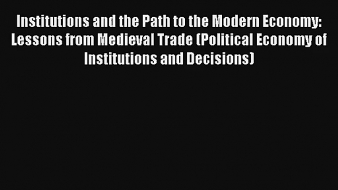 Institutions and the Path to the Modern Economy: Lessons from Medieval Trade (Political Economy