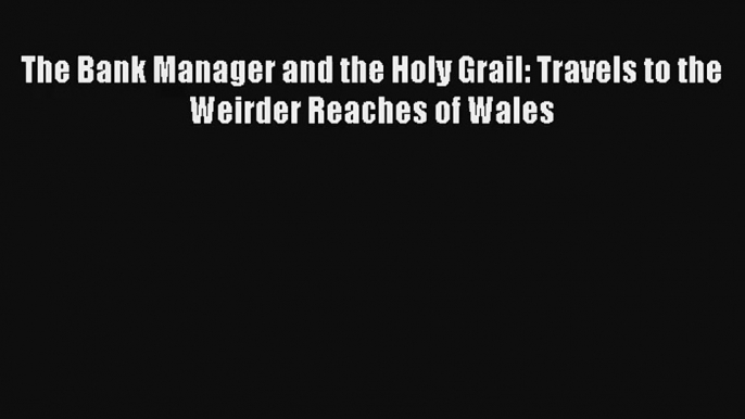 The Bank Manager and the Holy Grail: Travels to the Weirder Reaches of Wales FREE DOWNLOAD