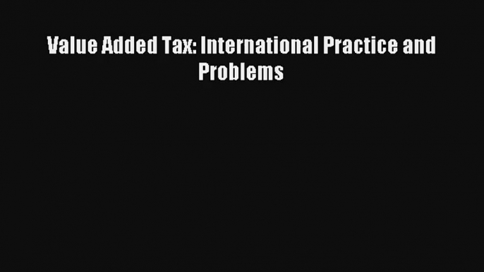 Value Added Tax: International Practice and Problems FREE DOWNLOAD BOOK