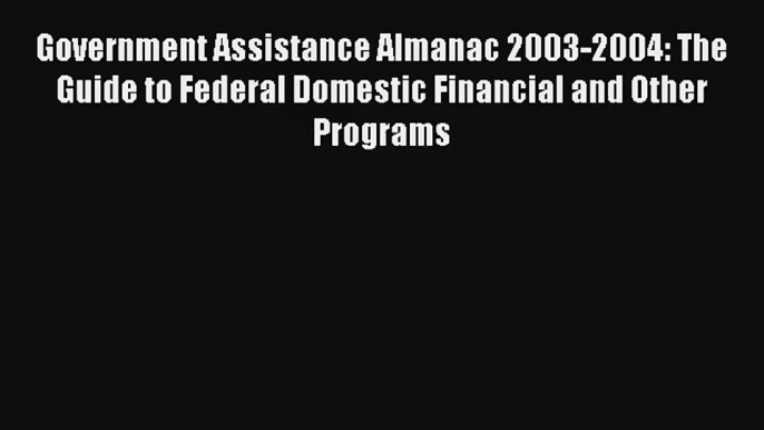 Government Assistance Almanac 2003-2004: The Guide to Federal Domestic Financial and Other