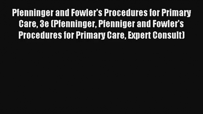 Pfenninger and Fowler's Procedures for Primary Care 3e (Pfenninger Pfenniger and Fowler's Procedures