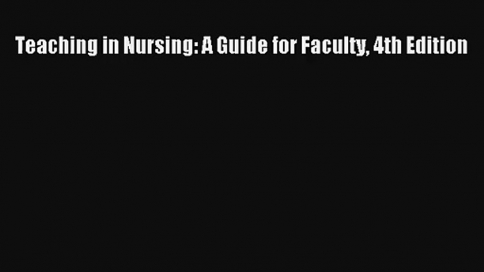 Teaching in Nursing: A Guide for Faculty 4th Edition Read PDF Free