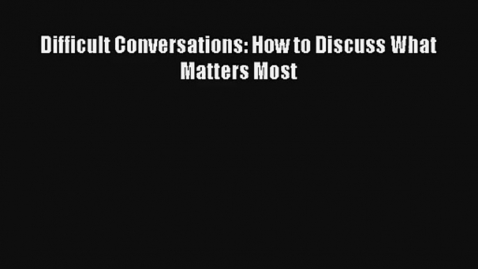 Difficult Conversations: How to Discuss What Matters Most Download Free