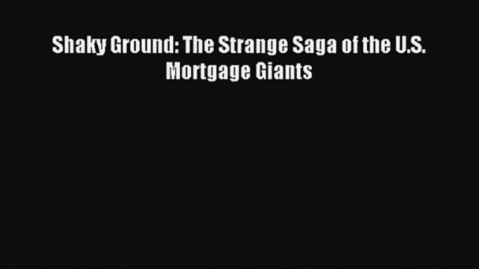 Shaky Ground: The Strange Saga of the U.S. Mortgage Giants Download Free