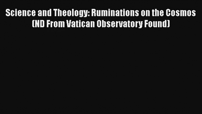 Science and Theology: Ruminations on the Cosmos (ND From Vatican Observatory Found)