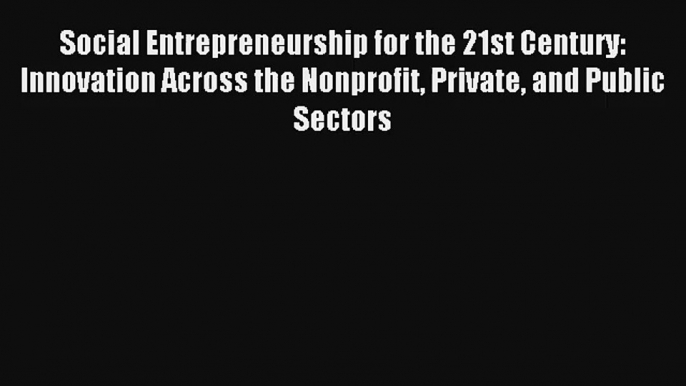 Social Entrepreneurship for the 21st Century: Innovation Across the Nonprofit Private and Public