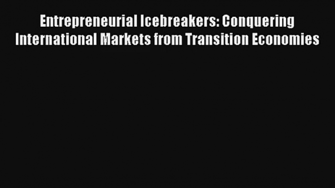 Entrepreneurial Icebreakers: Conquering International Markets from Transition Economies FREE