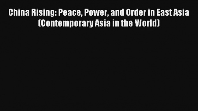 China Rising: Peace Power and Order in East Asia (Contemporary Asia in the World) FREE Download