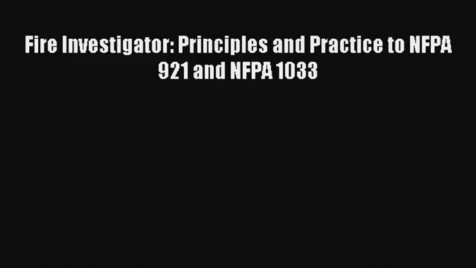 Fire Investigator: Principles and Practice to NFPA 921 and NFPA 1033 Read Download Free