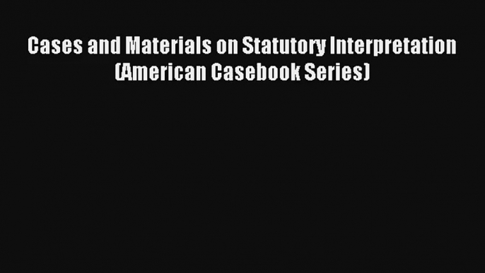 Cases and Materials on Statutory Interpretation (American Casebook Series) Read Online Free