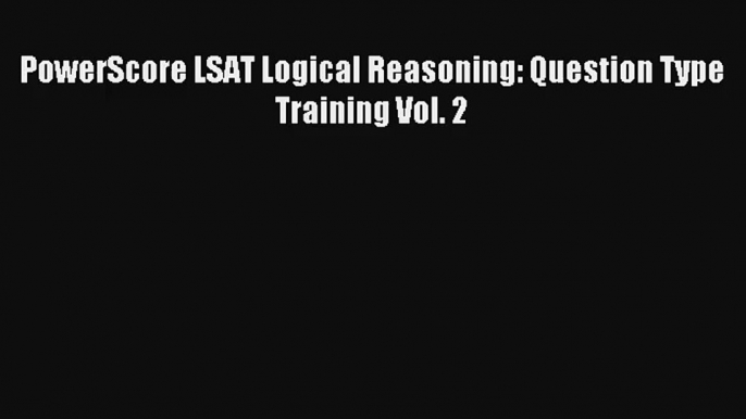 PowerScore LSAT Logical Reasoning: Question Type Training Vol. 2 Read Online Free