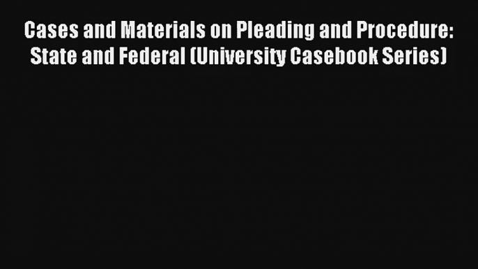 Cases and Materials on Pleading and Procedure: State and Federal (University Casebook Series)