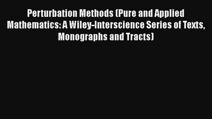 Perturbation Methods (Pure and Applied Mathematics: A Wiley-Interscience Series of Texts Monographs