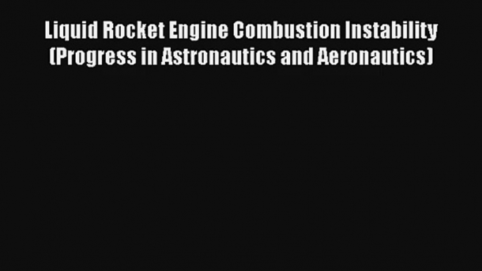 Liquid Rocket Engine Combustion Instability (Progress in Astronautics and Aeronautics) Download