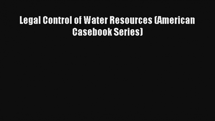 Legal Control of Water Resources (American Casebook Series) Read Download Free