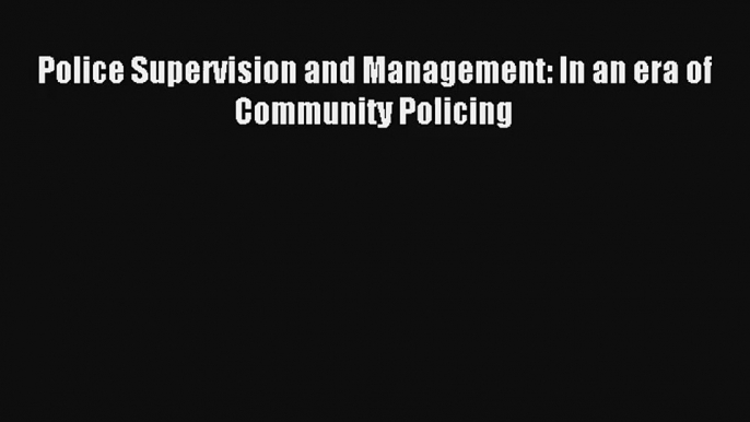 Police Supervision and Management: In an era of Community Policing Read Online Free