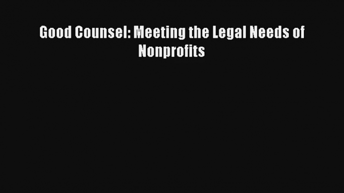 Good Counsel: Meeting the Legal Needs of Nonprofits Read Download Free