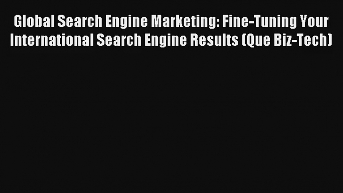 Global Search Engine Marketing: Fine-Tuning Your International Search Engine Results (Que Biz-Tech)