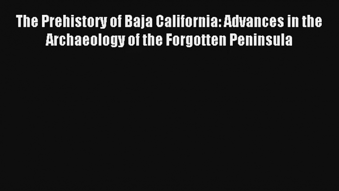 Read The Prehistory of Baja California: Advances in the Archaeology of the Forgotten Peninsula