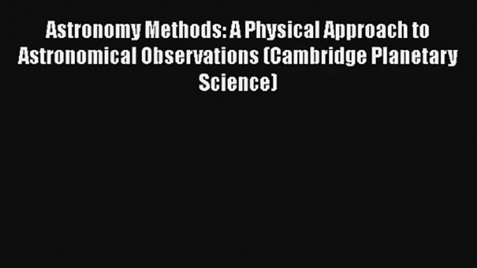 Astronomy Methods: A Physical Approach to Astronomical Observations (Cambridge Planetary Science)