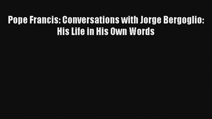 Pope Francis: Conversations with Jorge Bergoglio: His Life in His Own Words