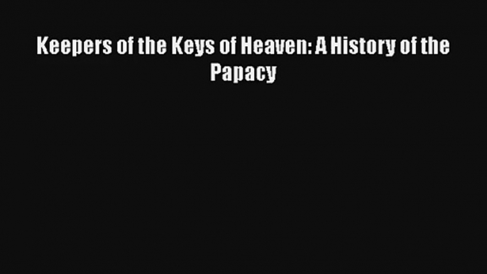 Keepers of the Keys of Heaven: A History of the Papacy