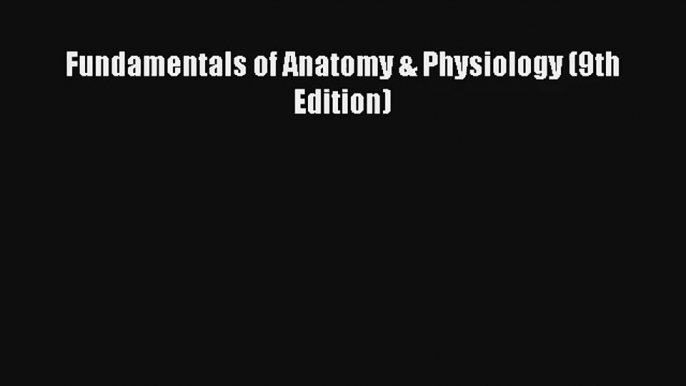 Fundamentals of Anatomy & Physiology (9th Edition) Read PDF Free