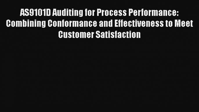 AS9101D Auditing for Process Performance: Combining Conformance and Effectiveness to Meet Customer