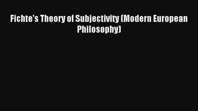 Download Fichte's Theory of Subjectivity (Modern European Philosophy) PDF Free