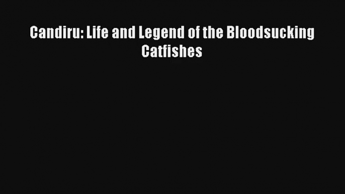 Candiru: Life and Legend of the Bloodsucking Catfishes Book Download Free