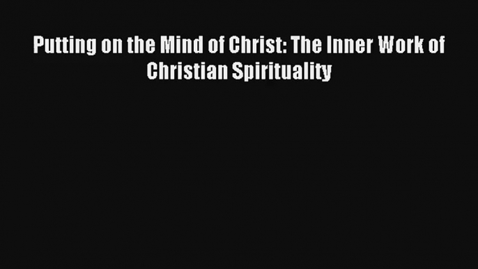 Putting on the Mind of Christ: The Inner Work of Christian Spirituality Book Download Free