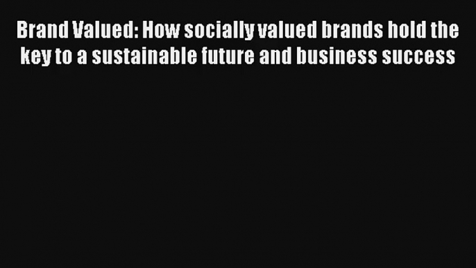 Brand Valued: How socially valued brands hold the key to a sustainable future and business