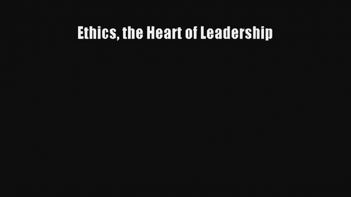 Ethics the Heart of Leadership