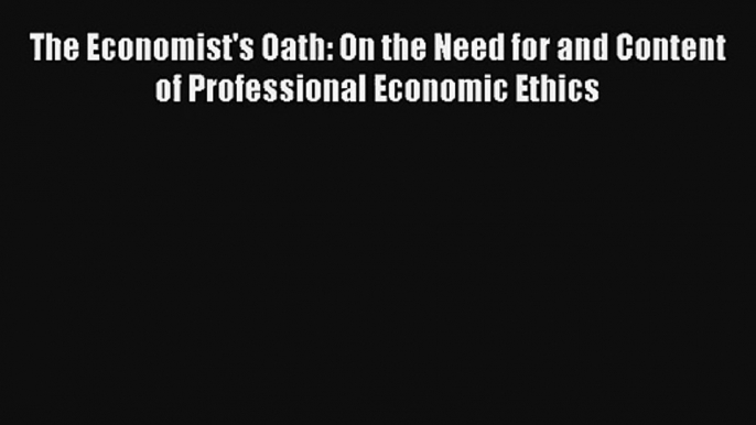 The Economist's Oath: On the Need for and Content of Professional Economic Ethics