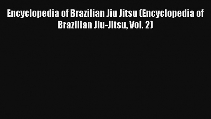 Read Encyclopedia of Brazilian Jiu Jitsu (Encyclopedia of Brazilian Jiu-Jitsu Vol. 2) Book