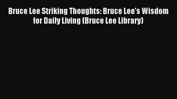 Read Bruce Lee Striking Thoughts: Bruce Lee's Wisdom for Daily Living (Bruce Lee Library) Book