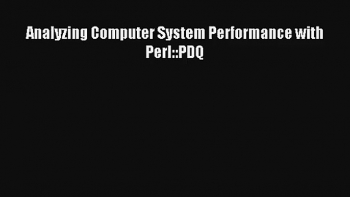 Analyzing Computer System Performance with Perl::PDQ Download Free