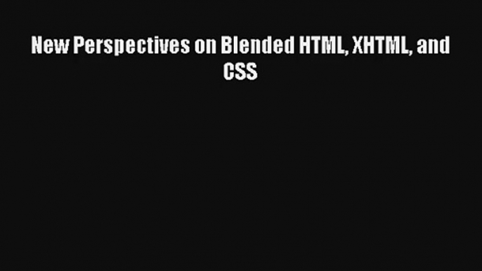 New Perspectives on Blended HTML XHTML and CSS Download Free