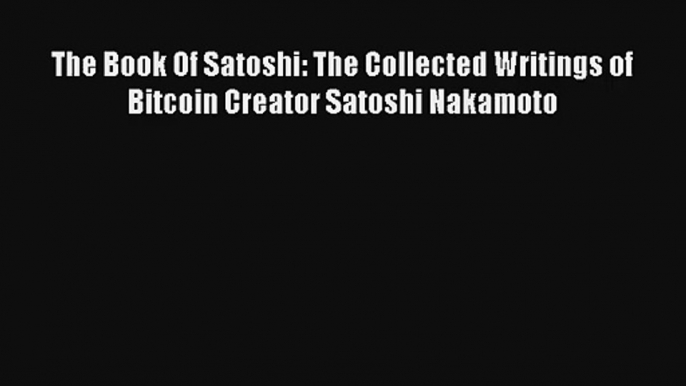 The Book Of Satoshi: The Collected Writings of Bitcoin Creator Satoshi Nakamoto Download Free