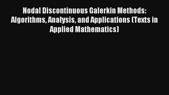 Read Nodal Discontinuous Galerkin Methods: Algorithms Analysis and Applications (Texts in Applied