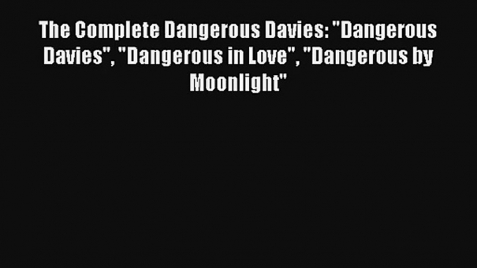 The Complete Dangerous Davies: Dangerous Davies Dangerous in Love Dangerous by Moonlight Free