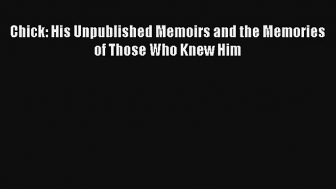 Chick: His Unpublished Memoirs and the Memories of Those Who Knew Him