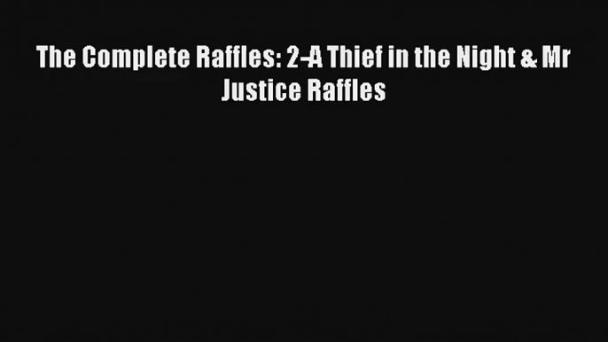 The Complete Raffles: 2-A Thief in the Night & Mr Justice Raffles Free Download Book