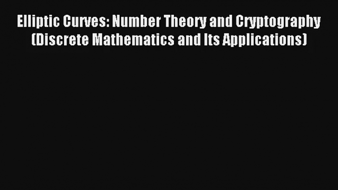 Elliptic Curves: Number Theory and Cryptography (Discrete Mathematics and Its Applications)