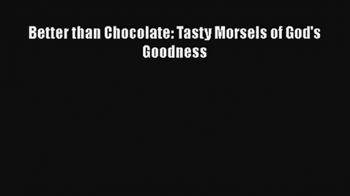 Better than Chocolate: Tasty Morsels of God's Goodness Download Book Free