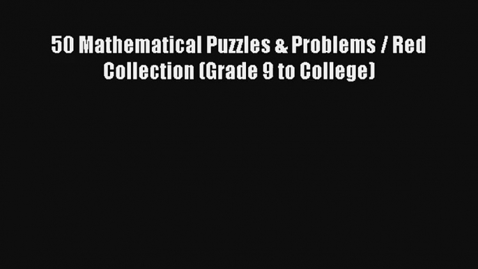 50 Mathematical Puzzles & Problems / Red Collection (Grade 9 to College) Read PDF Free